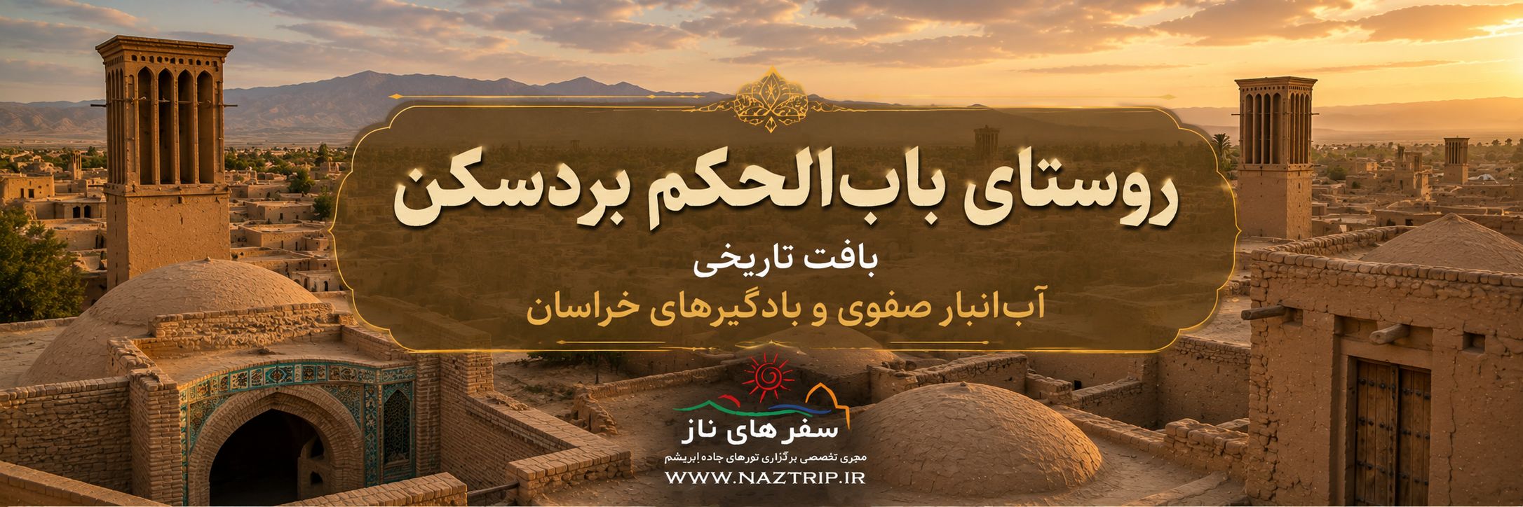 روستای باب‌الحکم بردسکن؛ بافت تاریخی، آب‌انبار صفوی و بادگیرهای خراسان